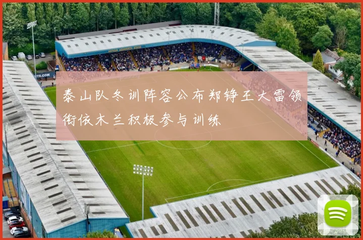 泰山队冬训阵容公布郑铮王大雷领衔依木兰积极参与训练