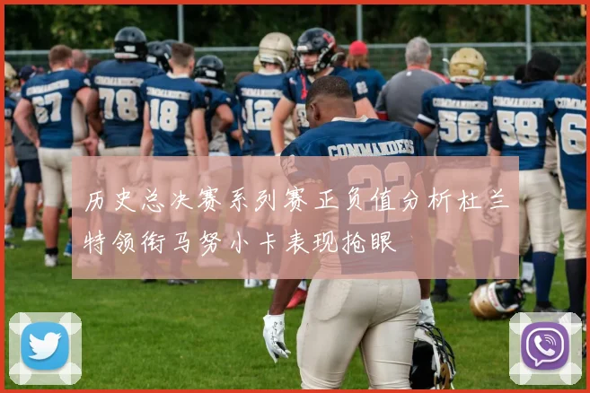 历史总决赛系列赛正负值分析杜兰特领衔马努小卡表现抢眼