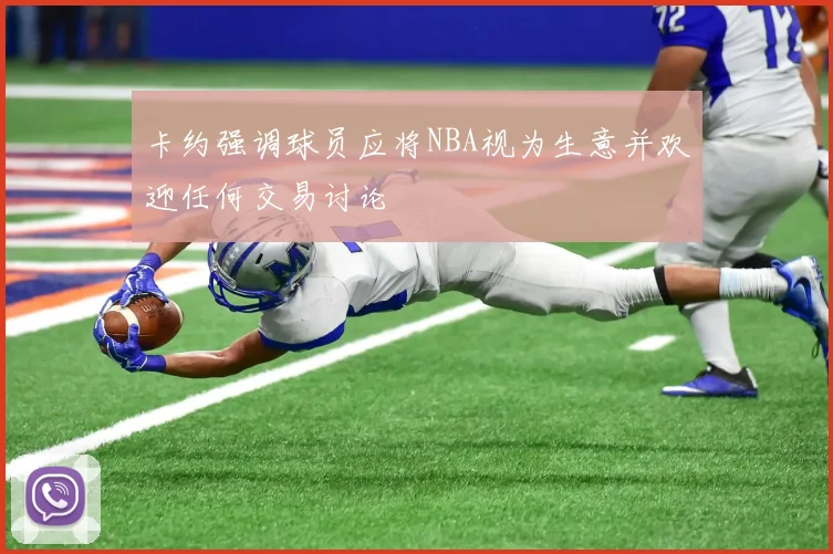 卡约强调球员应将NBA视为生意并欢迎任何交易讨论