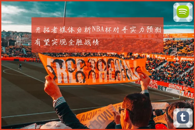开拓者媒体分析NBA杯对手实力预测有望实现全胜战绩