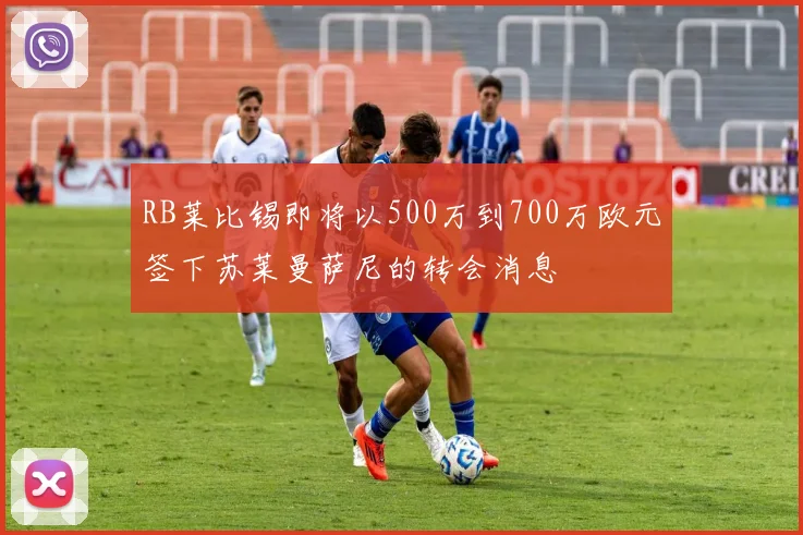 RB莱比锡即将以500万到700万欧元签下苏莱曼萨尼的转会消息