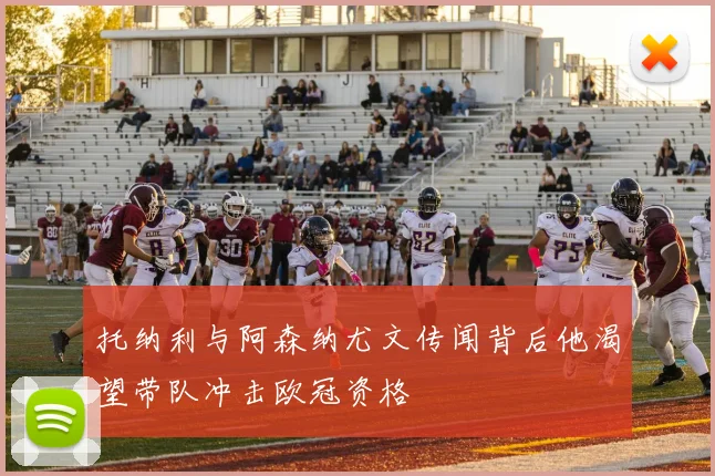 托纳利与阿森纳尤文传闻背后他渴望带队冲击欧冠资格