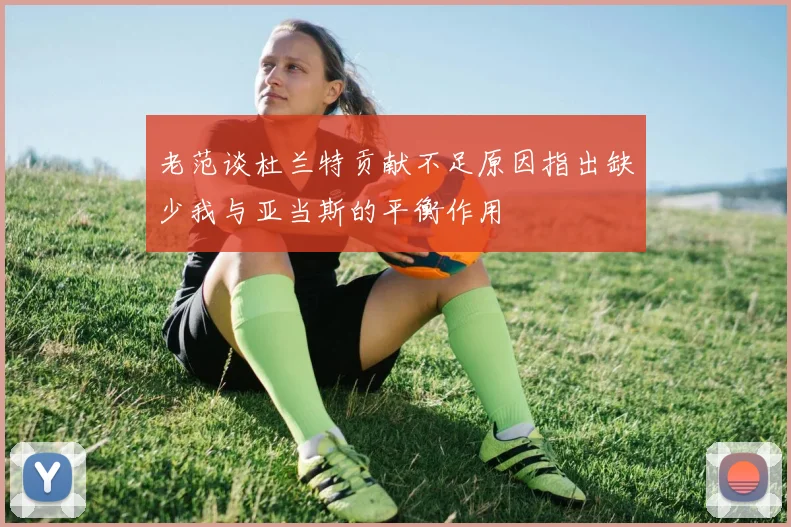 老范谈杜兰特贡献不足原因指出缺少我与亚当斯的平衡作用