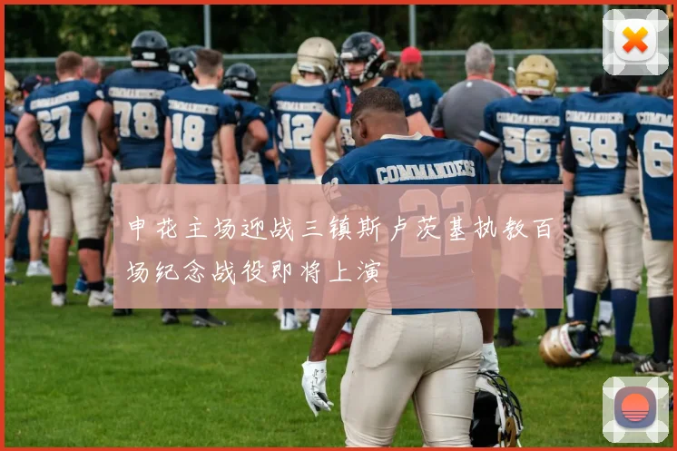 申花主场迎战三镇斯卢茨基执教百场纪念战役即将上演
