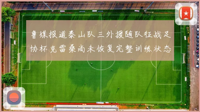 鲁媒报道泰山队三外援随队征战足协杯克雷桑尚未恢复完整训练状态