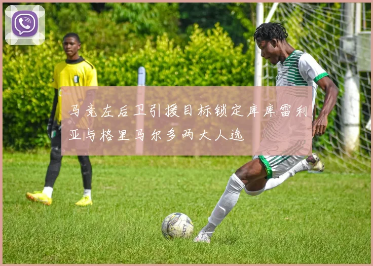 马竞左后卫引援目标锁定库库雷利亚与格里马尔多两大人选