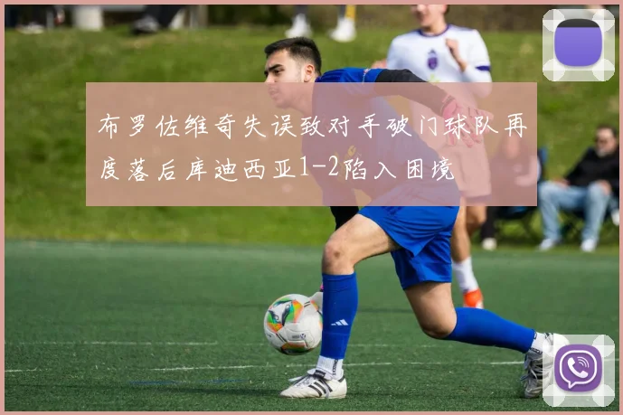 布罗佐维奇失误致对手破门球队再度落后库迪西亚1-2陷入困境